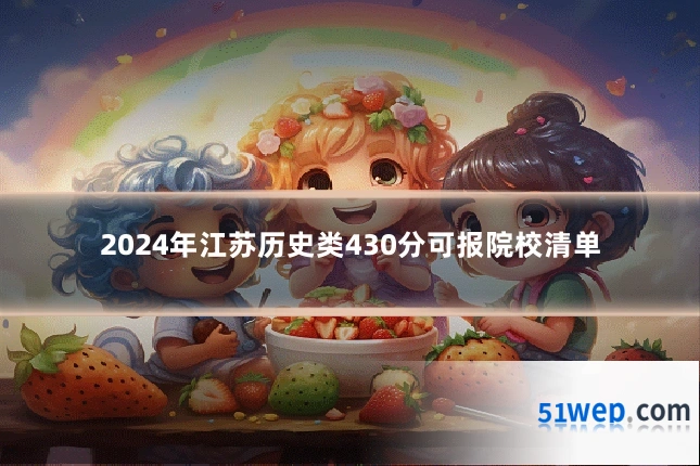 2024年江苏历史类430分可报院校清单