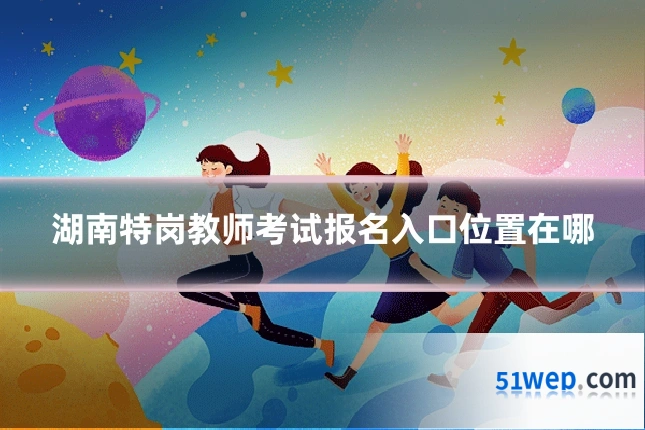 湖南特岗教师考试报名入口位置在哪