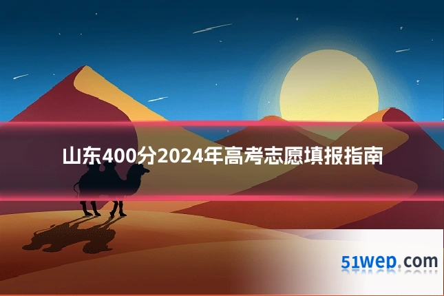山东400分2024年高考志愿填报指南
