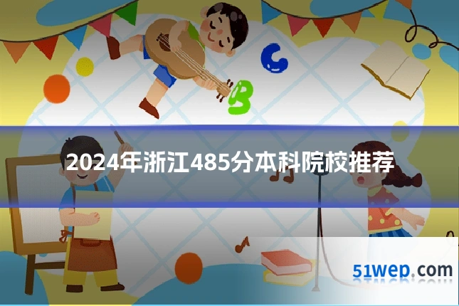 2024年浙江485分本科院校推荐