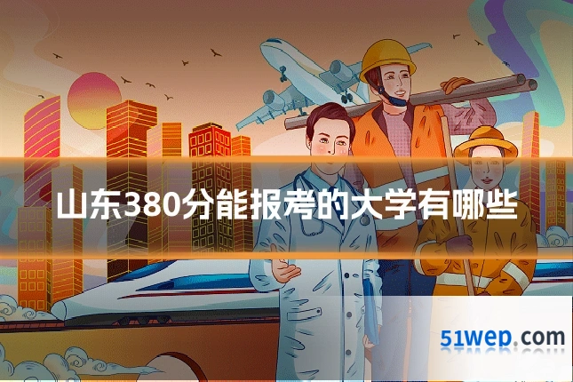 山东380分能报考的大学有哪些