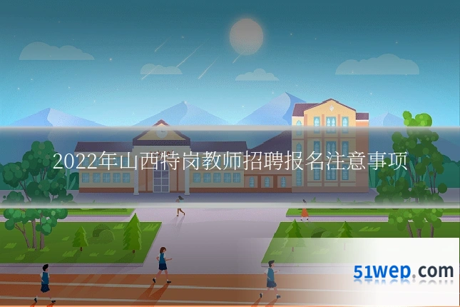 2022年山西特岗教师招聘报名注意事项