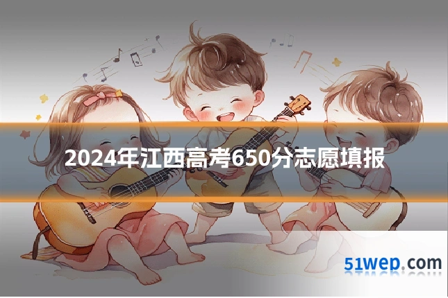 2024年江西高考650分志愿填报