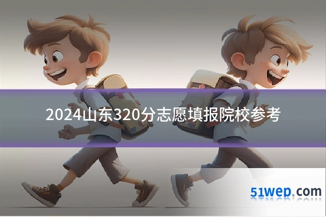 2024山东320分志愿填报院校参考