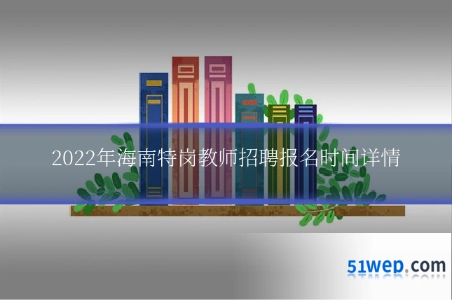 2022年海南特岗教师招聘报名时间详情