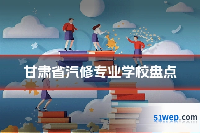 甘肃省汽修专业学校盘点
