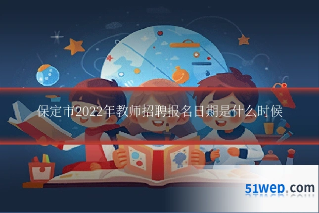 保定市2022年教师招聘报名日期是什么时候
