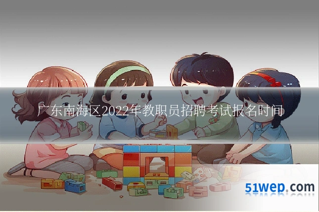 广东南海区2022年教职员招聘考试报名时间