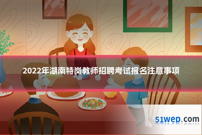 2022年湖南特岗教师招聘考试报名注意事项