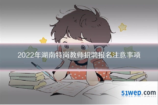 2022年湖南特岗教师招聘报名注意事项