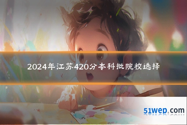2024年江苏420分本科批院校选择