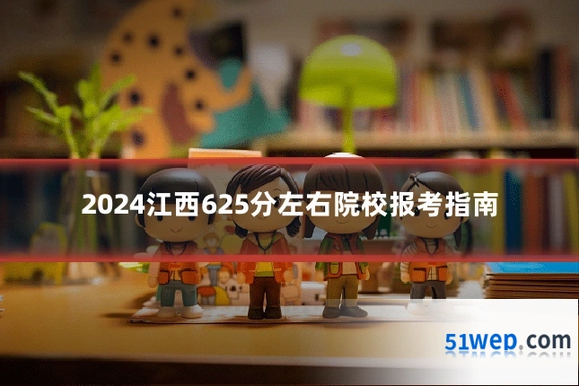 2024江西625分左右院校报考指南