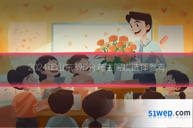 2024年山东390分考生院校选择参考