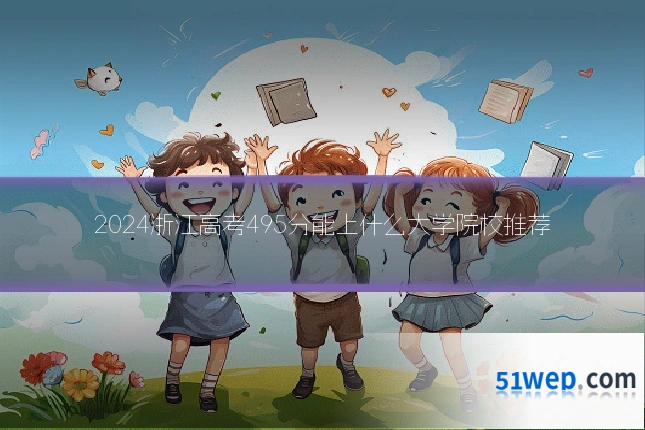2024浙江高考495分能上什么大学院校推荐