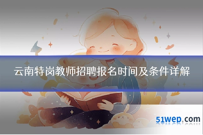 云南特岗教师招聘报名时间及条件详解