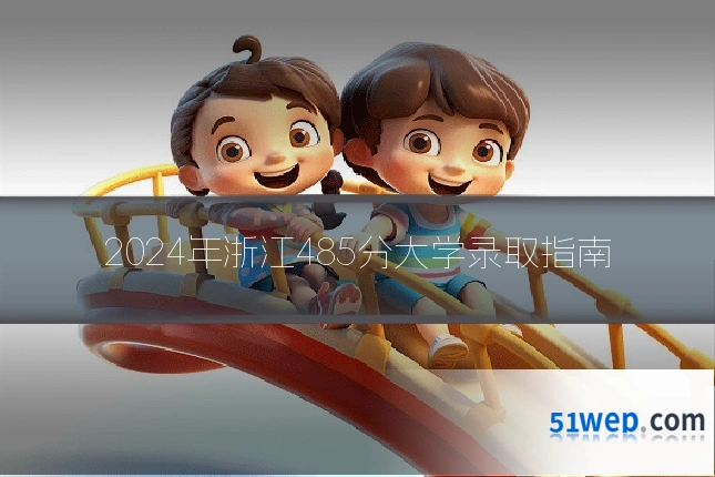 2024年浙江485分大学录取指南
