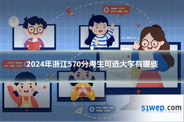 2024年浙江570分考生可选大学有哪些