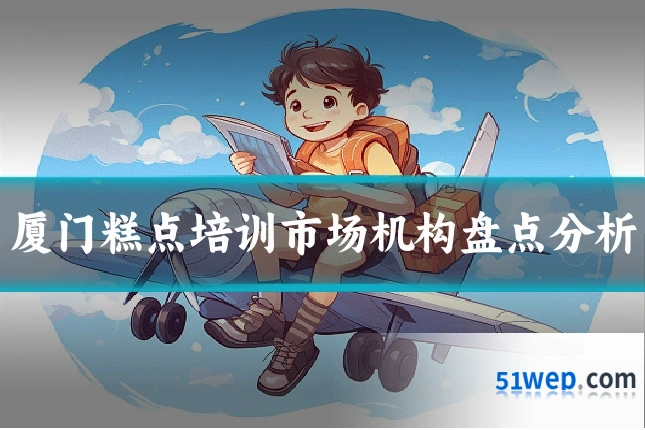 厦门糕点培训市场机构盘点分析