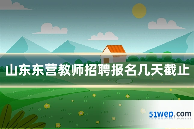 山东东营教师招聘报名几天截止