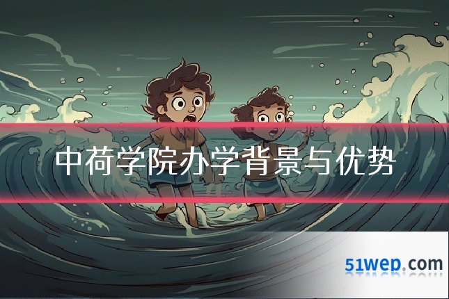 中荷学院办学背景与优势