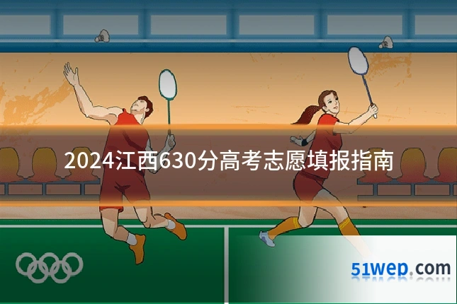 2024江西630分高考志愿填报指南