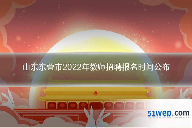 山东东营市2022年教师招聘报名时间公布