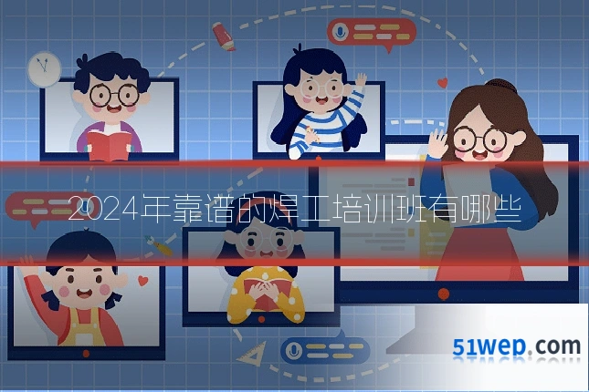 2024年靠谱的焊工培训班有哪些