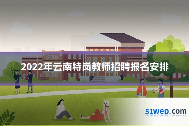 2022年云南特岗教师招聘报名安排