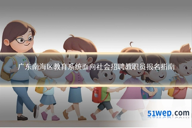 广东南海区教育系统面向社会招聘教职员报名指南