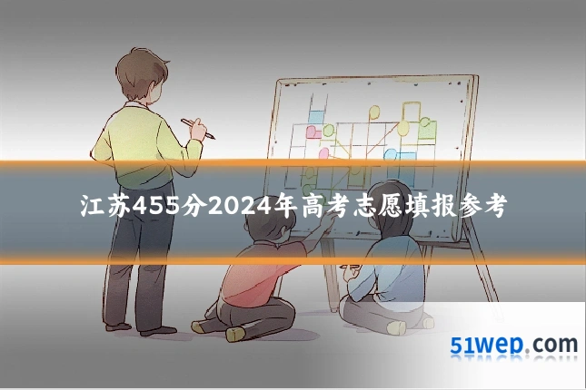 江苏455分2024年高考志愿填报参考