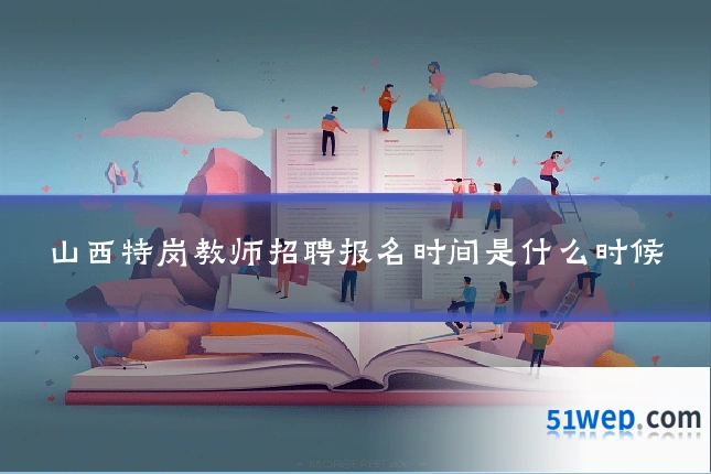 山西特岗教师招聘报名时间是什么时候