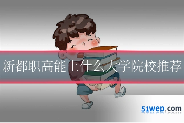 新都职高能上什么大学院校推荐