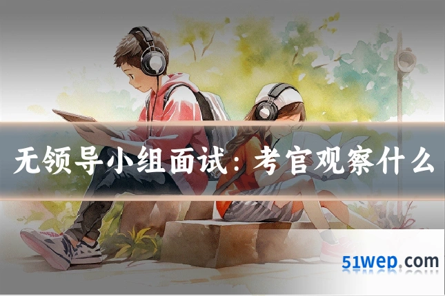 无领导小组面试:考官观察什么
