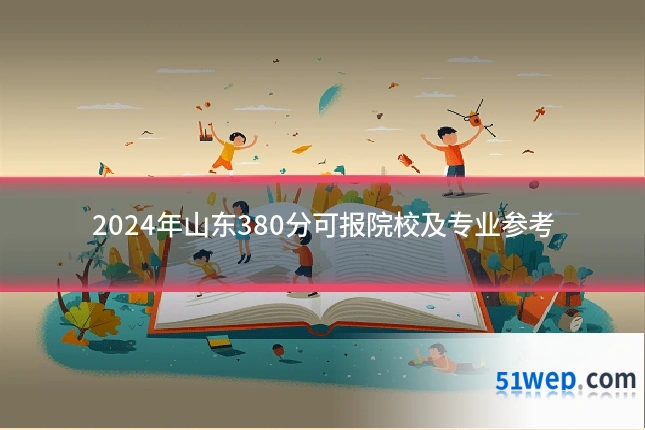 2024年山东380分可报院校及专业参考