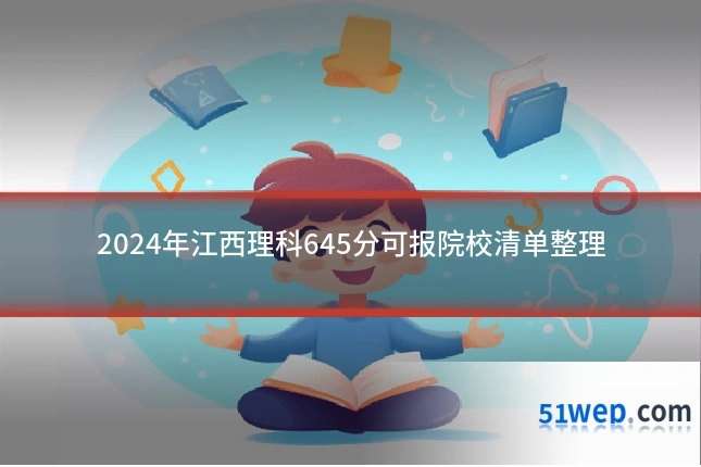 2024年江西理科645分可报院校清单整理