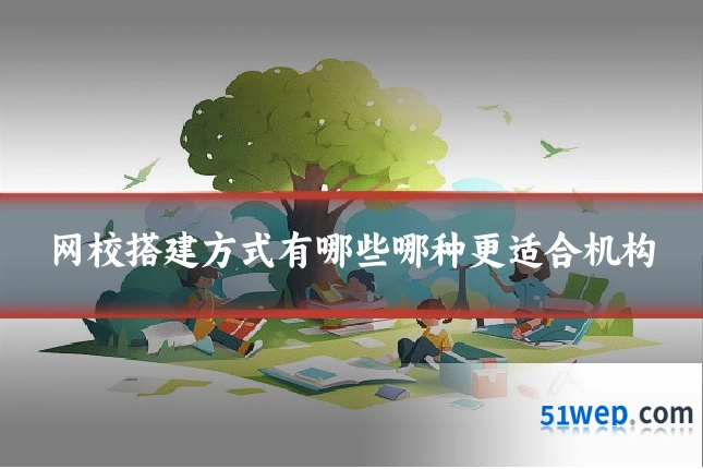 网校搭建方式有哪些哪种更适合机构
