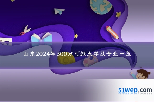 山东2024年300分可报大学及专业一览