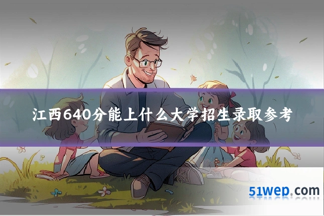 江西640分能上什么大学招生录取参考