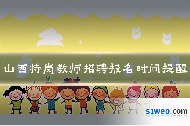 山西特岗教师招聘报名时间提醒