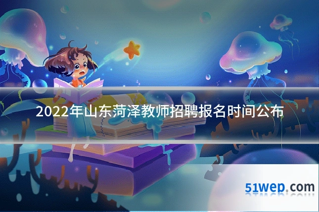 2022年山东菏泽教师招聘报名时间公布