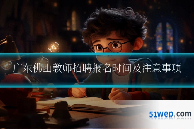 广东佛山教师招聘报名时间及注意事项