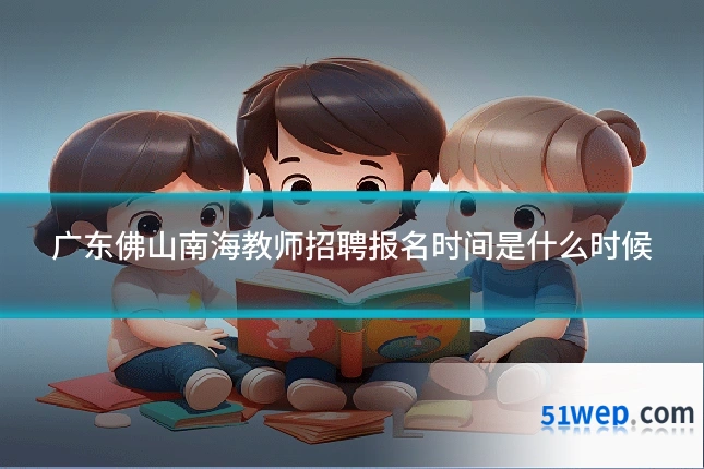 广东佛山南海教师招聘报名时间是什么时候