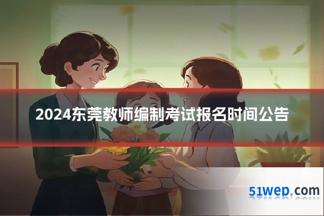 2024东莞教师编制考试报名时间公告