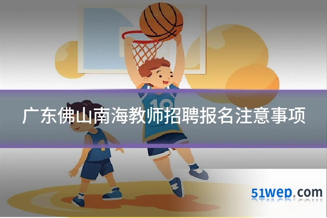 广东佛山南海教师招聘报名注意事项