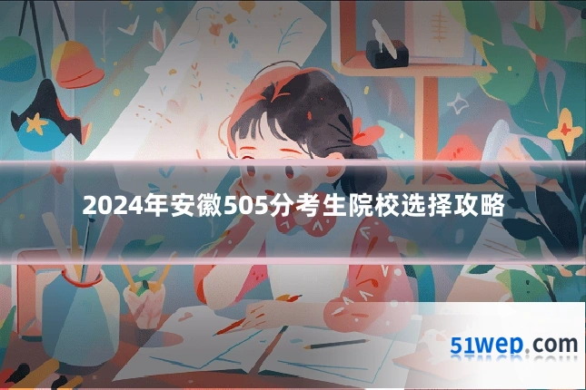 2024年安徽505分考生院校选择攻略