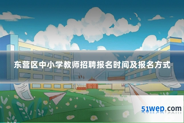 东营区中小学教师招聘报名时间及报名方式
