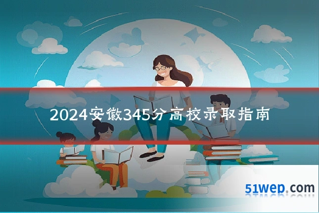 2024安徽345分高校录取指南
