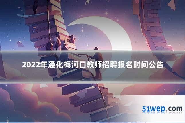 2022年通化梅河口教师招聘报名时间公告