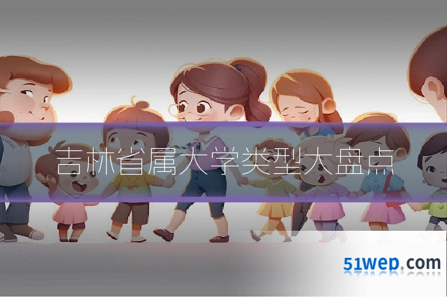 吉林省属大学类型大盘点