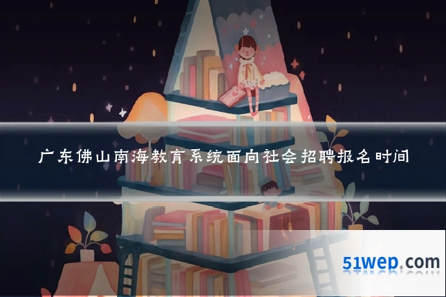 广东佛山南海教育系统面向社会招聘报名时间